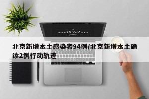 北京新增本土感染者94例/北京新增本土确诊2例行动轨迹