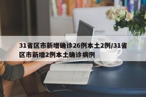 31省区市新增确诊26例本土2例/31省区市新增2例本土确诊病例