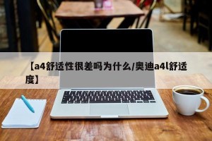 【a4舒适性很差吗为什么/奥迪a4l舒适度】
