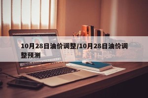 10月28日油价调整/10月28日油价调整预测
