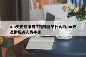 a.o史密斯服务工程师是干什么的/ao史密斯服务人员手册