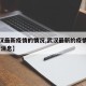 【武汉最新疫情的情况,武汉最新的疫情情况 最新消息】