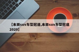 【本田suv车型冠道,本田suv车型冠道2020】