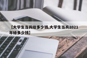 【大学生当兵给多少钱,大学生当兵2021年给多少钱】
