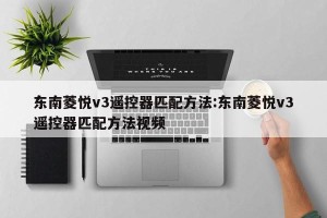 东南菱悦v3遥控器匹配方法:东南菱悦v3遥控器匹配方法视频