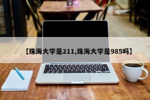 【珠海大学是211,珠海大学是985吗】
