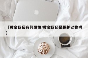 【黄金巨蟒有何属性/黄金巨蟒是保护动物吗】
