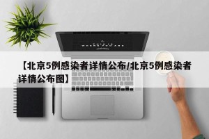 【北京5例感染者详情公布/北京5例感染者详情公布图】