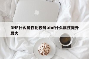DNF什么属性比较号:dnf什么属性提升最大