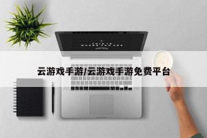 云游戏手游/云游戏手游免费平台