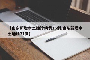 【山东新增本土确诊病例15例,山东新增本土确诊71例】