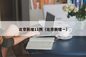 北京新增11例（北京新增一）