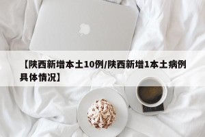 【陕西新增本土10例/陕西新增1本土病例具体情况】