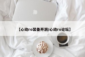 【心动ro装备开洞/心动ro论坛】