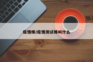 疫情棒/疫情测试棒叫什么