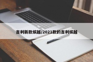 吉利新款缤越/2021款的吉利缤越