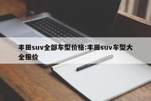 丰田suv全部车型价格:丰田suv车型大全报价
