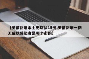 【安徽新增本土无症状15例,安徽新增一例无症状感染者是哪个市的】