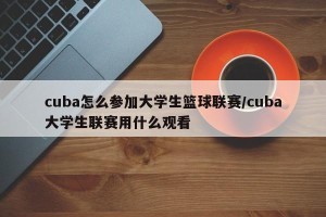 cuba怎么参加大学生篮球联赛/cuba大学生联赛用什么观看