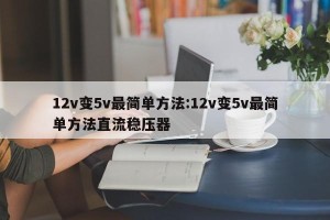 12v变5v最简单方法:12v变5v最简单方法直流稳压器