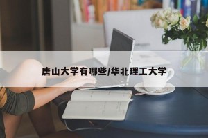 唐山大学有哪些/华北理工大学