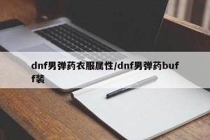 dnf男弹药衣服属性/dnf男弹药buff装