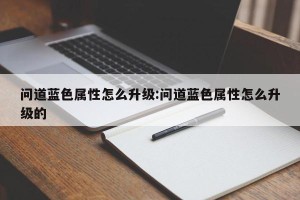 问道蓝色属性怎么升级:问道蓝色属性怎么升级的