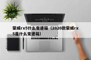 荣威rx5什么变速箱（2020款荣威rx5是什么变速箱）