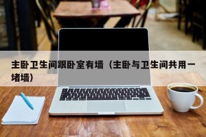 主卧卫生间跟卧室有墙（主卧与卫生间共用一堵墙）