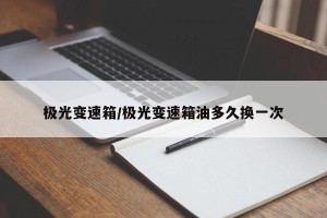 极光变速箱/极光变速箱油多久换一次