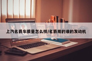 上汽名爵车质量怎么样/名爵用的谁的发动机