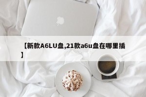 【新款A6LU盘,21款a6u盘在哪里插】