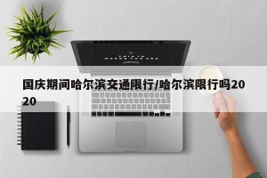 国庆期间哈尔滨交通限行/哈尔滨限行吗2020