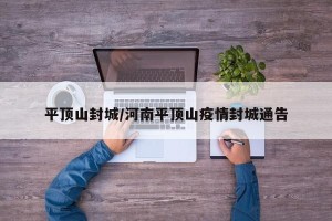 平顶山封城/河南平顶山疫情封城通告