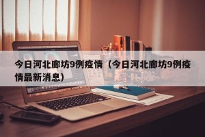 今日河北廊坊9例疫情（今日河北廊坊9例疫情最新消息）