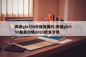 奔驰gle350价格及图片:奔驰gle350最新价格2021款多少钱