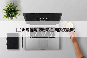 【兰州疫情防控政策,兰州防疫最新】