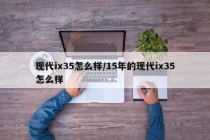 现代ix35怎么样/15年的现代ix35怎么样