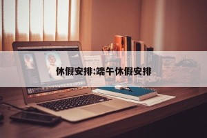 休假安排:端午休假安排