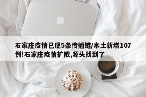 石家庄疫情已现5条传播链/本土新增107例!石家庄疫情扩散,源头找到了