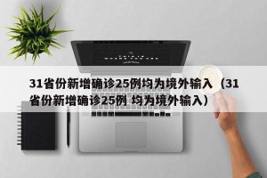 31省份新增确诊25例均为境外输入（31省份新增确诊25例 均为境外输入）