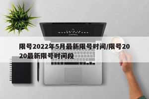 限号2022年5月最新限号时间/限号2020最新限号时间段