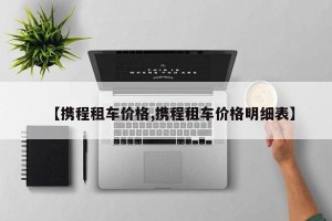 【携程租车价格,携程租车价格明细表】