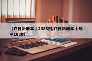 【昨日新增本土2388例,昨日新增本土病例108例】