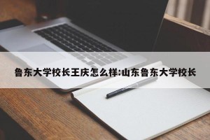 鲁东大学校长王庆怎么样:山东鲁东大学校长
