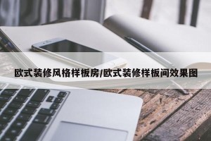 欧式装修风格样板房/欧式装修样板间效果图