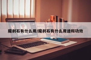 魔刹石有什么用/魔刹石有什么用途和功效