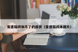 变速箱阀体坏了的症状（变速箱阀体图片）