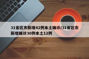 31省区市新增42例本土确诊/31省区市新增确诊30例本土12例