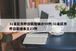 31省区市昨日新增确诊59例:31省区市昨日新增本土23例